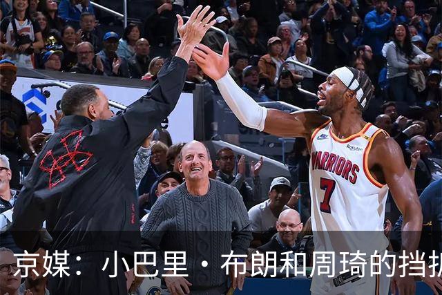 京媒：小巴里·布朗和周琦的挡拆威胁太大了 他是团队型外援