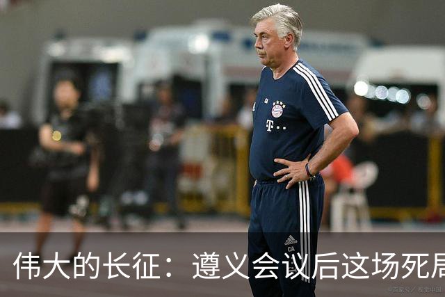 伟大的长征：遵义会议后这场死局，让周恩来晚年想起来都后怕！
