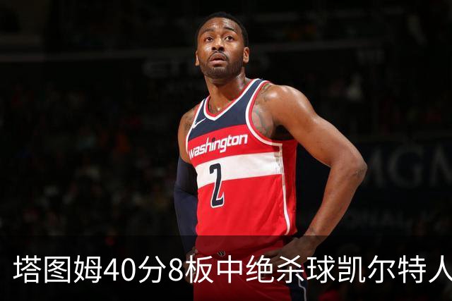塔图姆40分8板中绝杀球凯尔特人OT破篮网3连胜，乔治20+7+7