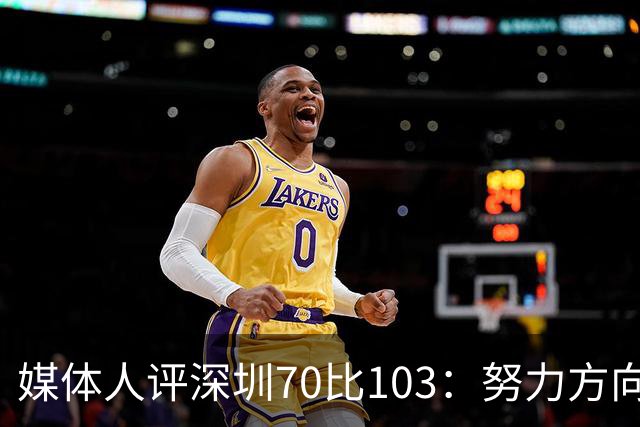 媒体人评深圳70比103：努力方向不对，只会离目标越来越远