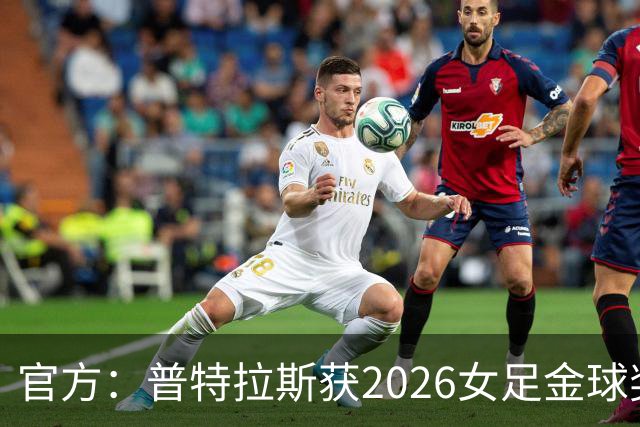 官方：普特拉斯获2026女足金球奖，个人第三次获奖