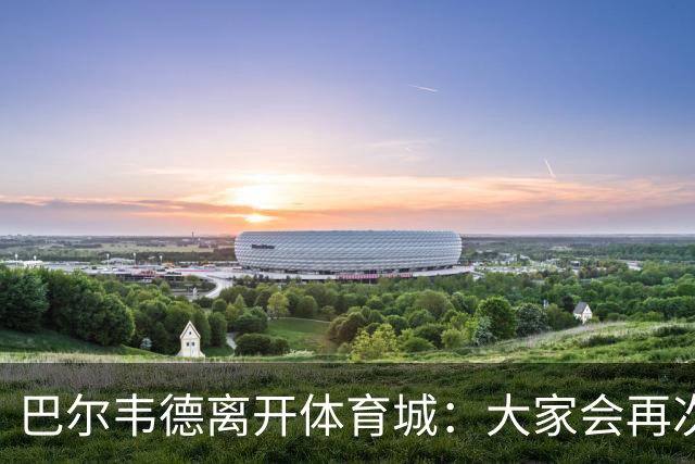 巴尔韦德离开体育城：大家会再次看到最好的我