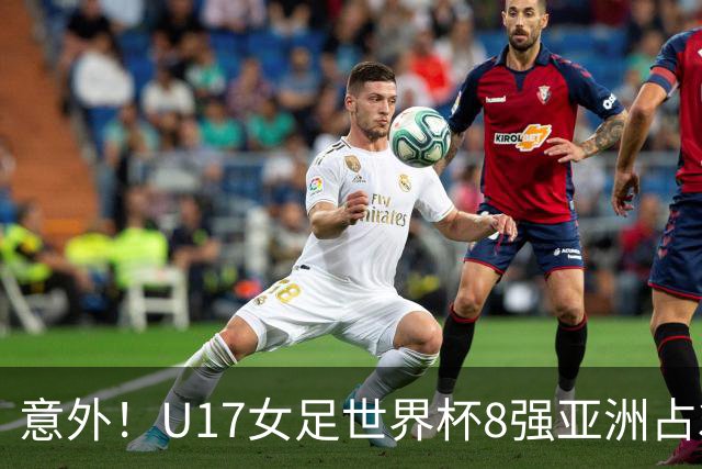 意外！U17女足世界杯8强亚洲占3席 欧洲5队全军覆没