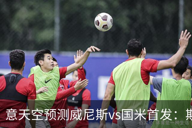 意天空预测威尼斯vs国米首发：斯坦科维奇兄弟德比，博尼搭档皮奥