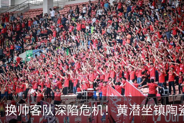 换帅客队深陷危机！黄潜坐镇陶瓷球场，西甲攻防博弈一触即发