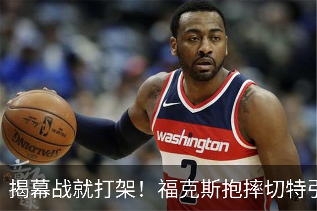 揭幕战就打架！福克斯抱摔切特引发雷霆马刺混战