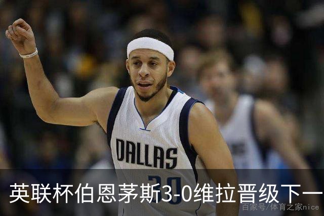 英联杯伯恩茅斯3-0维拉晋级下一轮，阿德利、库克破门