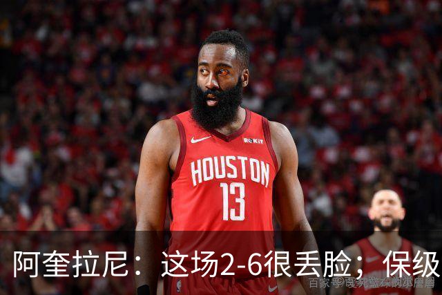 阿奎拉尼：这场2-6很丢脸；保级是唯一目标