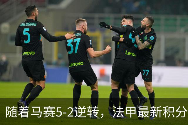 随着马赛5-2逆转，法甲最新积分榜出炉