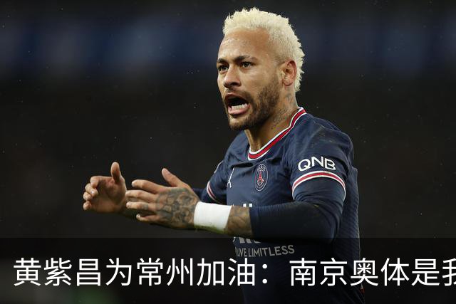 黄紫昌为常州加油：南京奥体是我梦开始的地方，希望大家享受足球
