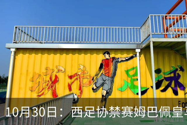 10月30日：西足协禁赛姆巴佩皇马若追加十场仍难留人，央视或延播西甲，法超巨恐跌出五